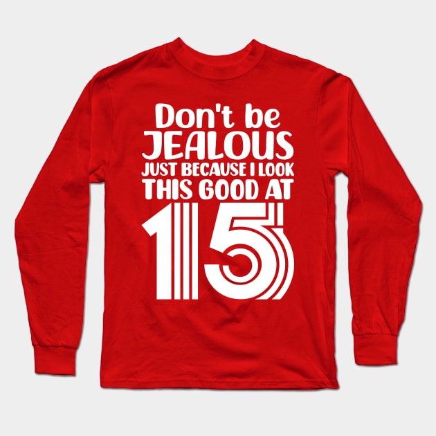 Dont Be Jealous Just Because I Look This Good At Fifteen Long Sleeve T-Shirt by colorsplash